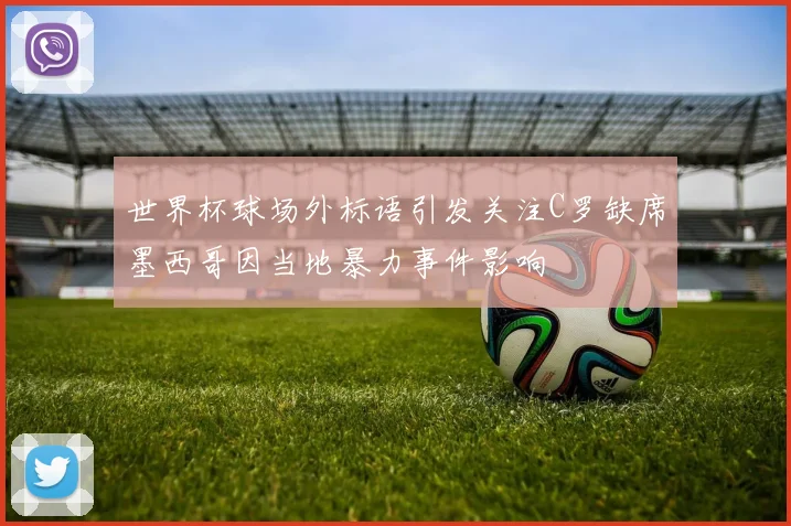 世界杯球场外标语引发关注C罗缺席墨西哥因当地暴力事件影响
