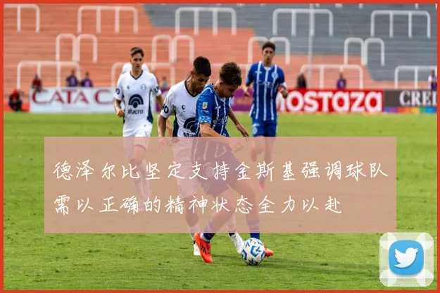 德泽尔比坚定支持金斯基强调球队需以正确的精神状态全力以赴