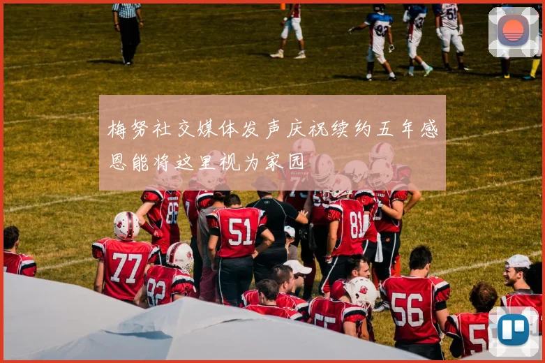 梅努社交媒体发声庆祝续约五年感恩能将这里视为家园